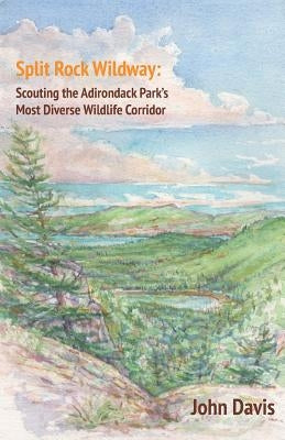 Split Rock Wildway: Scouting the Adirondack Park's Most Diverse Wildlife Corridor by Davis, John