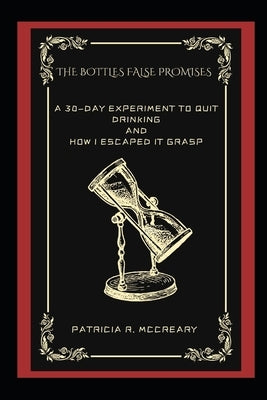 The Bottles False Promises: A 30-Day Experiment To Quit Drinking And How I Escaped It Grasp by McCreary, Patricia R.