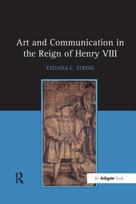 Art and Communication in the Reign of Henry VIII by String, Tatianac
