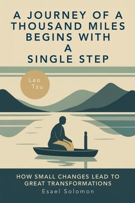 A Journey of a Thousand Miles Begins with a Single Step: How Small Changes Lead to Great Transformation by Solomon, Esael