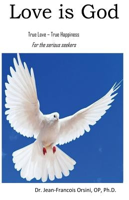 Love is God: True Love - True Happiness for the serious seekers by Orsini, Op Jean