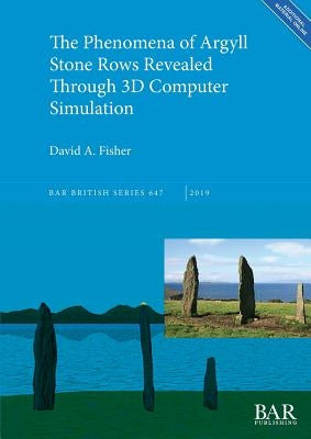 The Phenomena of Argyll Stone Rows Revealed Through 3D Computer Simulation by Fisher, David a.