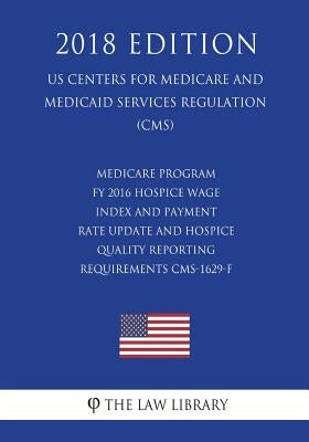 Medicare Program - FY 2016 Hospice Wage Index and Payment Rate Update and Hospice Quality Reporting Requirements CMS-1629-F (US Centers for Medicare a by The Law Library