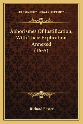 Aphorismes Of Justification, With Their Explication Annexed (1655) by Baxter, Richard