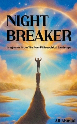 Night Breaker: Fragments From the Post-philosophical Landscape by Ahmad, Ali