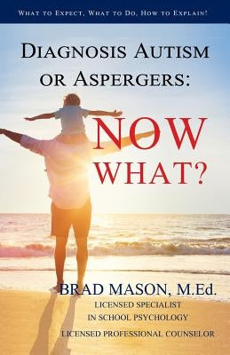 Diagnosis Autism or Aspergers: Now What?: What to Expect, What to Do, How to Explain! by Mason, Brad