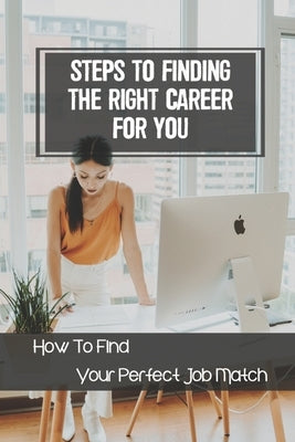 Steps To Finding The Right Career For You: How To Find Your Perfect Job Match: Struggle Job Hunting by Deiters, Holley