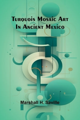 Turquois mosaic art in ancient Mexico by H. Saville, Marshall