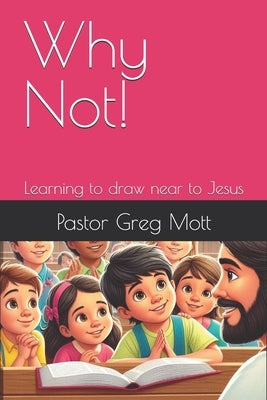 Why Not!: Learning to Draw near to Jesus by Mott, John Greg