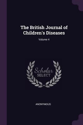 The British Journal of Children's Diseases; Volume 4 by Anonymous