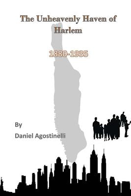 The Unheavenly Haven of Harlem: Immigration and the Development of East Harlem from 1880-1935 by Agostinelli, Daniel