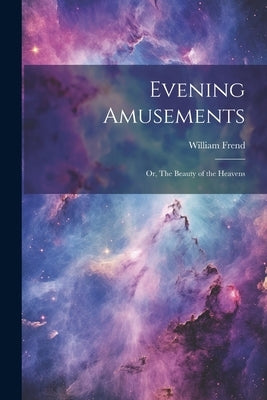 Evening Amusements; or, The Beauty of the Heavens by Frend, William