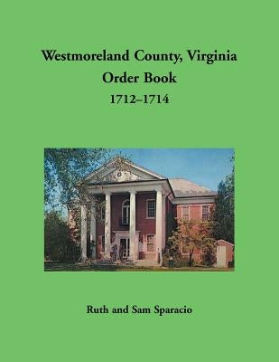 Westmoreland County, Virginia Order Book, 1712-1714 by Sparacio, Ruth