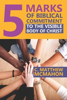 5 Marks of Biblical Commitment to the Visible Body of Christ by McMahon, Therese B.