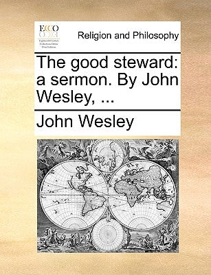 The Good Steward: A Sermon. by John Wesley, ... by Wesley, John