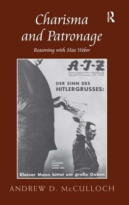 Charisma and Patronage: Reasoning with Max Weber by McCulloch, Andrew D.