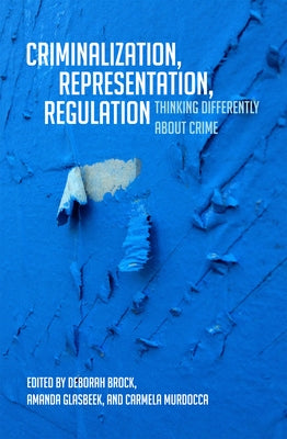 Criminalization, Representation, Regulation: Thinking Differently about Crime by Brock, Deborah