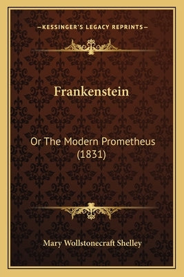 Frankenstein: Or the Modern Prometheus (1831) by Shelley, Mary Wollstonecraft