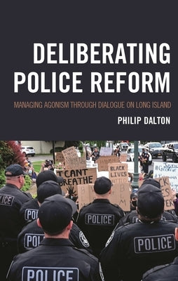 Deliberating Police Reform: Managing Agonism Through Dialogue on Long Island by Dalton, Philip