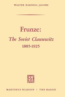Frunze: The Soviet Clausewitz 1885-1925 by Jacobs, Walter Darnell