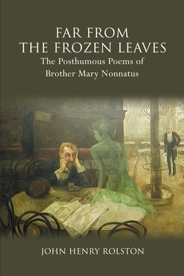 Far Past the Frozen Leaves: The Posthumous Poems of Brother Mary Nonnatus by Rolston, John