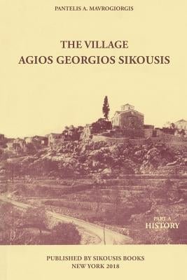 The Village - Agios Georgios Sikousis: Part A - History by Mavrogeorgis, Pantelis a.