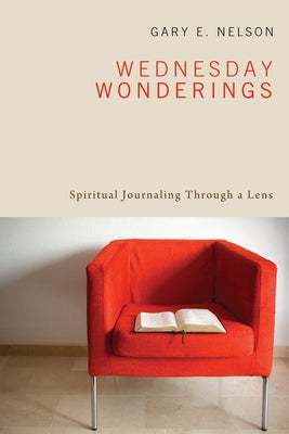 Wednesday Wonderings: Spiritual Journaling Through a Lens by Nelson, Gary E.