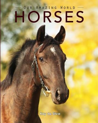 Horses: Amazing Pictures & Fun Facts on Animals in Nature by De Silva, Kay