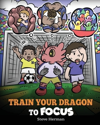 Train Your Dragon to Focus: A Children's Book to Help Kids Improve Focus, Pay Attention, Avoid Distractions, and Increase Concentration by Herman, Steve