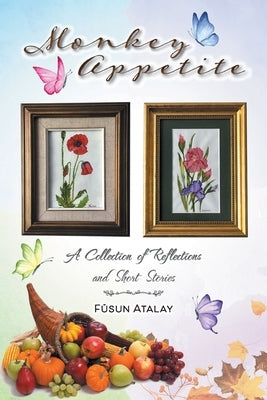 Monkey Appetite: A Collection of Reflections and Short Stories by Atalay, Füsun