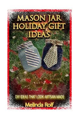 Mason Jar Holiday Gift Ideas: DIY Ideas That Look Artisan Made by Rolf, Melinda