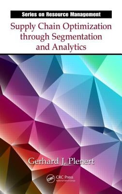 Supply Chain Optimization Through Segmentation and Analytics. Gerhard J. Plenert by Plenert, Gerhard J.