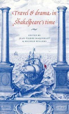 Travel and Drama in Shakespeare's Time by Maquerlot, Jean-Pierre