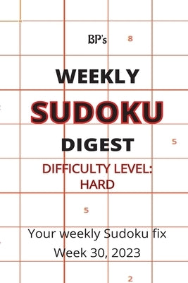 Bp's Weekly Sudoku Digest - Difficulty Hard - Week 30, 2023 by Pritchard, Benjamin