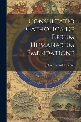 Consultatio Catholica De Rerum Humanarum Emendatione by Comenius, Johann Amos