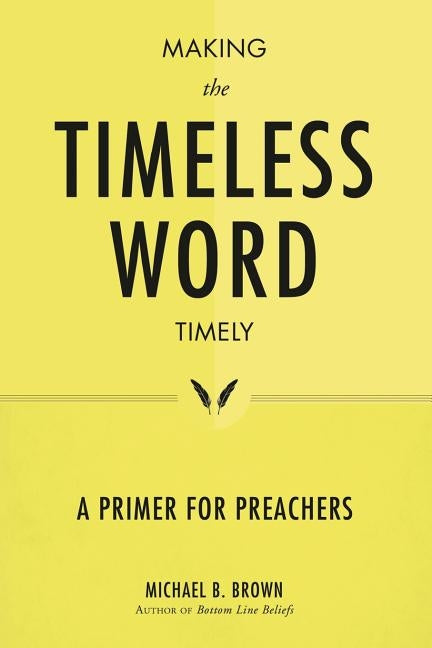 Making the Timeless Word Timely: A Primer for Preachers by Brown, Michael B.