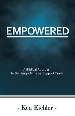 Empowered: A Biblical Approach to Building a Ministry Support Team by Eichler, Ken