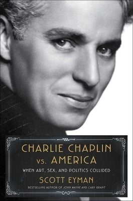 Charlie Chaplin vs. America: When Art, Sex, and Politics Collided by Eyman, Scott