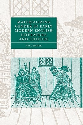 Materializing Gender in Early Modern English Literature and Culture by Fisher, Will