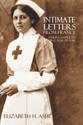 Intimate Letters from France During America's First Year of War (Expanded, Annotated) by Ashe, Elizabeth H.