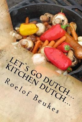 Let`s Go Dutch... Kitchen Dutch...: Traditional South African Camping recipes by Beukes, Roelof