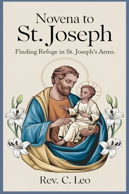 Novena to St. Joseph: Finding Refuge In St. Joseph Arm's by C. Leo