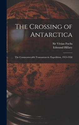 The Crossing of Antarctica; the Commonwealth Transantarctic Expedition, 1955-1958 by Fuchs, Vivian