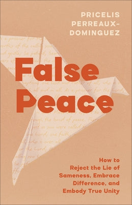 False Peace: How to Reject the Lie of Sameness, Embrace Difference, and Embody True Unity by Perreaux-Dominguez, Pricelis