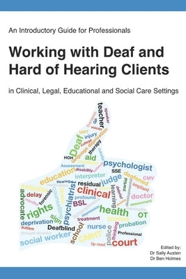 An Introductory Guide for Professionals Working with Deaf and Hard of Hearing Clients in Clinical, Legal, Educational and Social Care Settings by Holmes, Ben