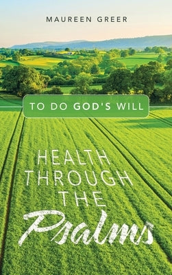 Health Through the Psalms: To Do God's Will by Greer, Maureen