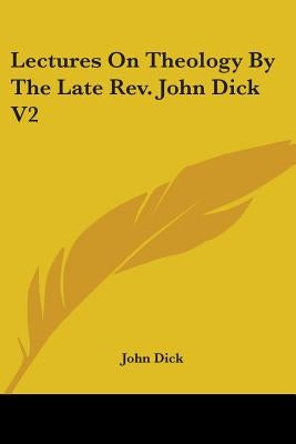 Lectures On Theology By The Late Rev. John Dick V2 by Dick, John