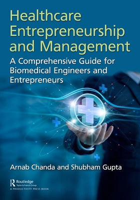 Healthcare Entrepreneurship and Management: A Comprehensive Guide for Biomedical Engineers and Entrepreneurs by Chanda, Arnab