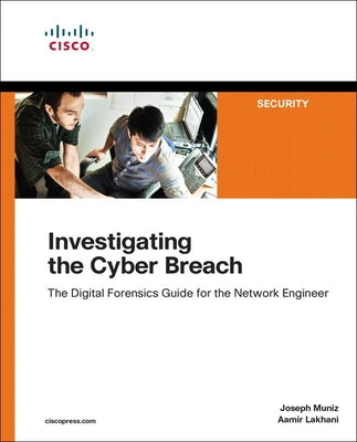 Investigating the Cyber Breach: The Digital Forensics Guide for the Network Engineer by Muniz, Joseph