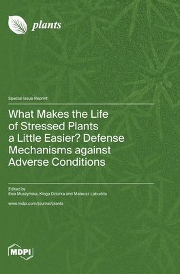 What Makes the Life of Stressed Plants a Little Easier? Defense Mechanisms against Adverse Conditions by Muszyńska, Ewa